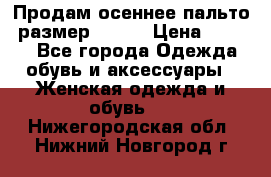 Продам осеннее пальто, размер 42-44 › Цена ­ 3 000 - Все города Одежда, обувь и аксессуары » Женская одежда и обувь   . Нижегородская обл.,Нижний Новгород г.